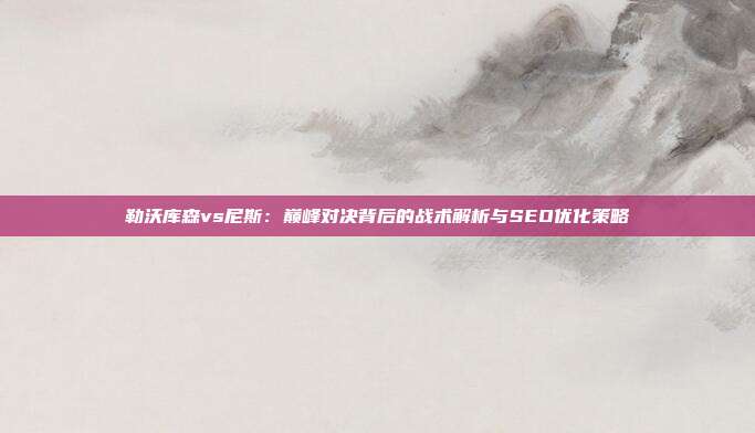 勒沃库森vs尼斯：巅峰对决背后的战术解析与SEO优化策略