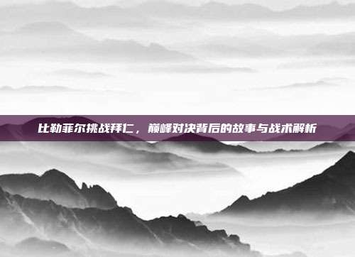 比勒菲尔挑战拜仁，巅峰对决背后的故事与战术解析
