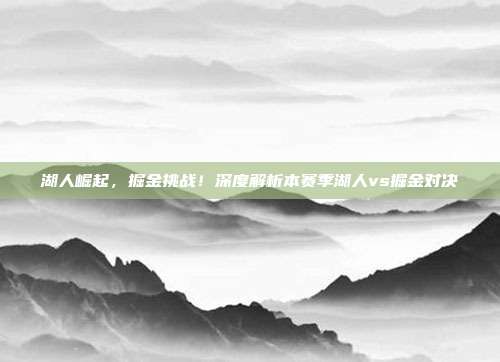 湖人崛起，掘金挑战！深度解析本赛季湖人vs掘金对决