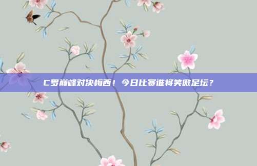 C罗巅峰对决梅西！今日比赛谁将笑傲足坛？