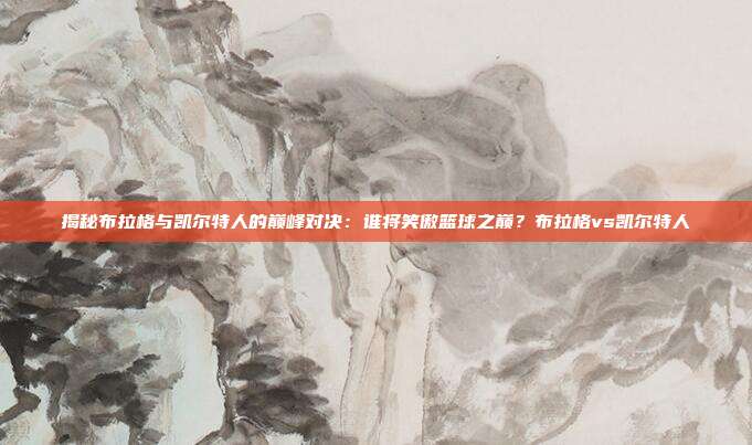 揭秘布拉格与凯尔特人的巅峰对决：谁将笑傲篮球之巅？布拉格vs凯尔特人