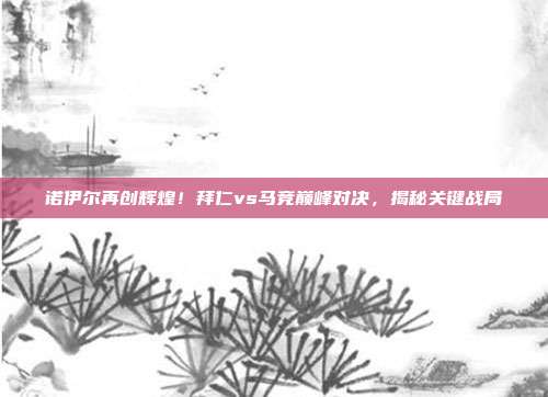 诺伊尔再创辉煌!拜仁vs马竞巅峰对决,揭秘关键战局
