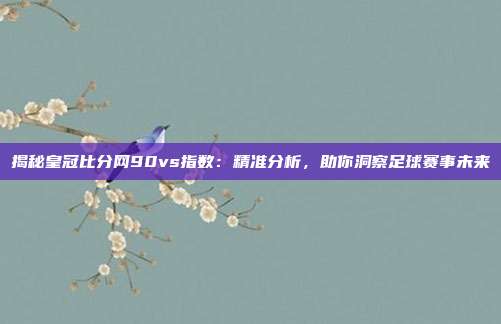 揭秘皇冠比分网90vs指数：精准分析，助你洞察足球赛事未来