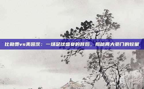 比勒费vs美因茨:一场足球盛宴的背后,揭秘两大豪门的较量