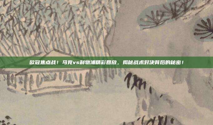 欧冠焦点战！马竞vs利物浦精彩回放，揭秘战术对决背后的秘密！