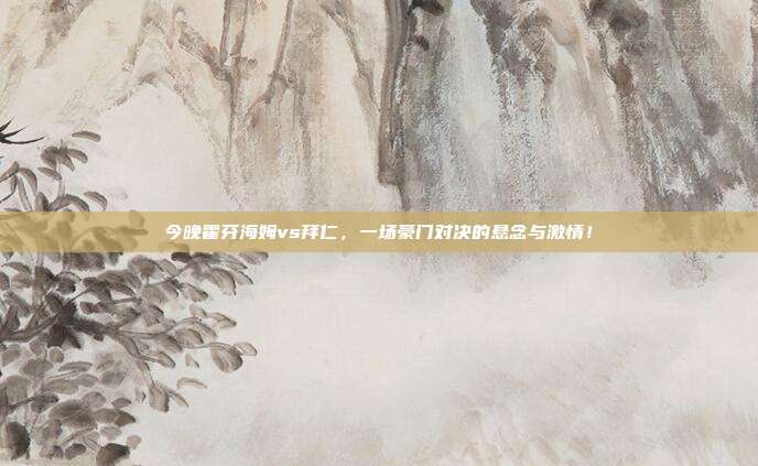 今晚霍芬海姆vs拜仁,一场豪门对决的悬念与激情!