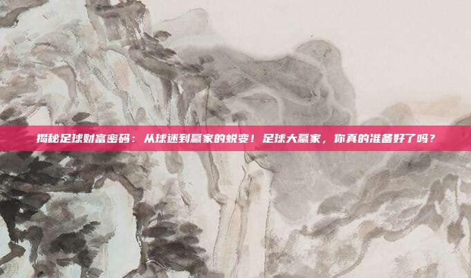 揭秘足球财富密码：从球迷到赢家的蜕变！足球大赢家，你真的准备好了吗？