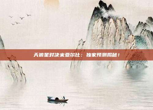 天狼星对决米亚尔比：独家预测揭秘！