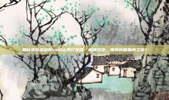揭秘波斯波利斯vs蔚山现代直播:巅峰对决,谁将问鼎亚洲之巅?