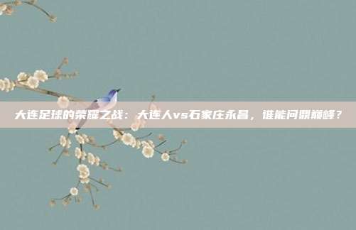 大连足球的荣耀之战：大连人vs石家庄永昌，谁能问鼎巅峰？