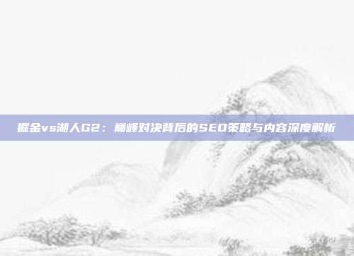 掘金vs湖人G2：巅峰对决背后的SEO策略与内容深度解析