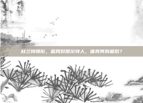 杜兰特领衔，篮网对凯尔特人，谁将笑到最后？