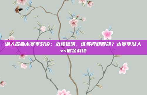 湖人掘金本赛季对决：战绩揭晓，谁将问鼎西部？本赛季湖人vs掘金战绩