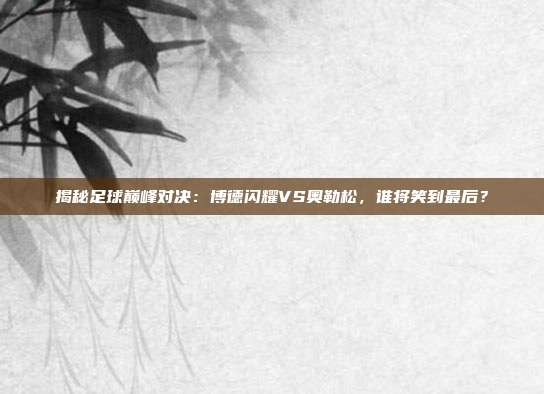 揭秘足球巅峰对决：博德闪耀VS奥勒松，谁将笑到最后？