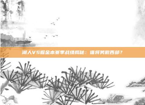 湖人VS掘金本赛季战绩揭秘:谁将笑傲西部?