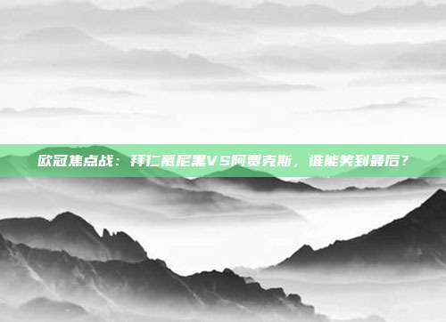 欧冠焦点战：拜仁慕尼黑VS阿贾克斯，谁能笑到最后？