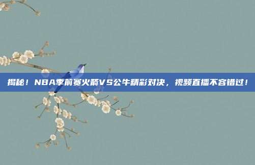 揭秘!NBA季前赛火箭VS公牛精彩对决,视频直播不容错过!