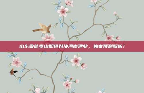 山东鲁能泰山即将对决河南建业，独家预测解析！