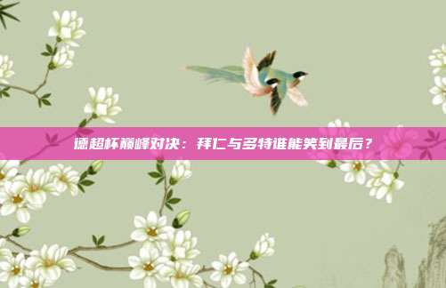 德超杯巅峰对决：拜仁与多特谁能笑到最后？