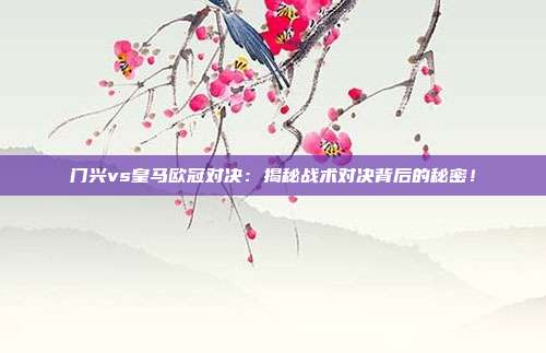 门兴vs皇马欧冠对决：揭秘战术对决背后的秘密！
