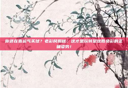 你还在靠运气买球？老彩民揭秘：这才是玩转足球胜负彩的正确姿势！