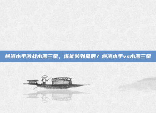 横滨水手激战水源三星,谁能笑到最后?横滨水手vs水源三星