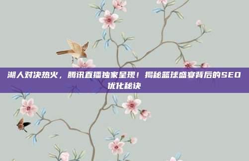 湖人对决热火，腾讯直播独家呈现！揭秘篮球盛宴背后的SEO优化秘诀