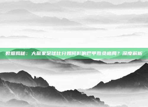 数据揭秘：大赢家足球比分如何影响巴甲胜负格局？深度解析