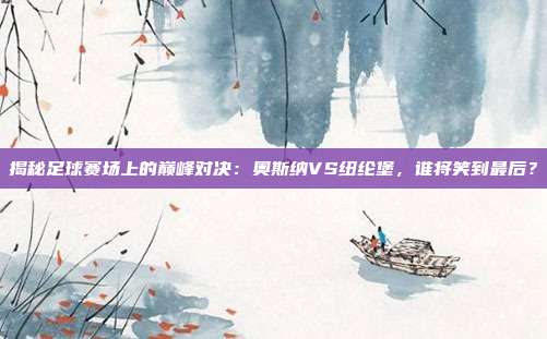 揭秘足球赛场上的巅峰对决：奥斯纳VS纽纶堡，谁将笑到最后？