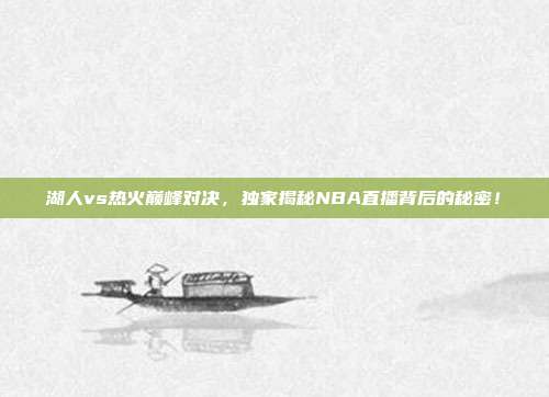 湖人vs热火巅峰对决,独家揭秘NBA直播背后的秘密!