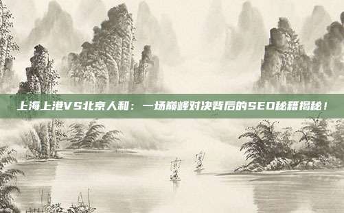 上海上港VS北京人和：一场巅峰对决背后的SEO秘籍揭秘！