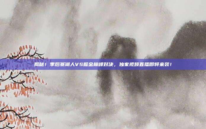 揭秘!季后赛湖人VS掘金巅峰对决,独家视频直播即将来袭!