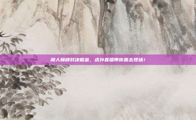 湖人巅峰对决掘金，虎扑直播带你直击现场！