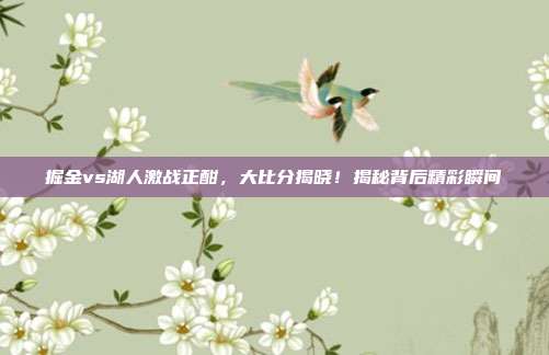掘金vs湖人激战正酣，大比分揭晓！揭秘背后精彩瞬间