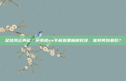 足球风云再起：萨索诺vs卡利亚里巅峰对决，谁将笑到最后？