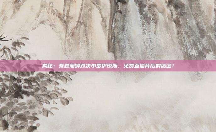 揭秘：泰森巅峰对决小罗伊琼斯，免费直播背后的秘密！