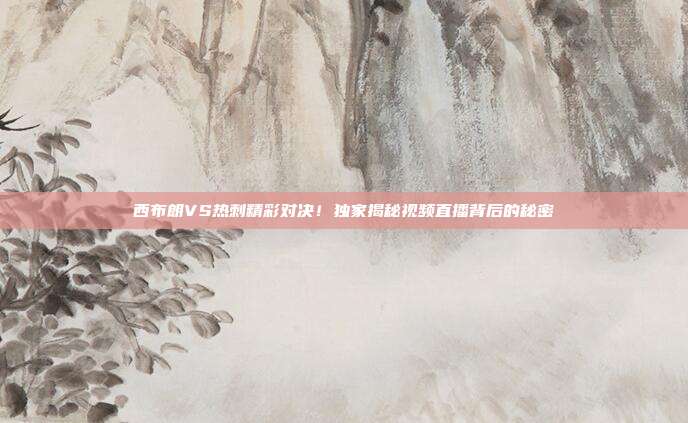 西布朗VS热刺精彩对决!独家揭秘视频直播背后的秘密