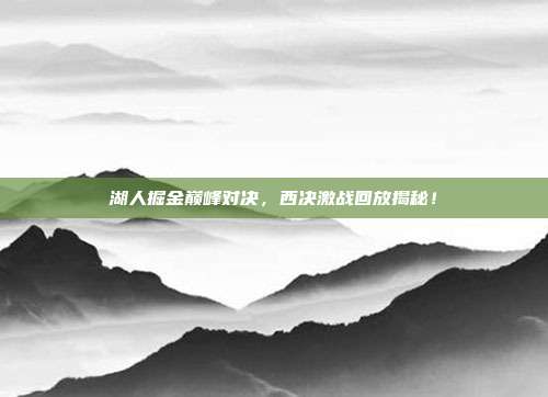 湖人掘金巅峰对决，西决激战回放揭秘！