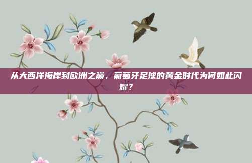 从大西洋海岸到欧洲之巅，葡萄牙足球的黄金时代为何如此闪耀？
