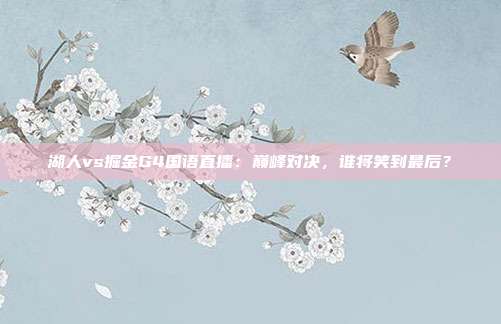 湖人vs掘金G4国语直播：巅峰对决，谁将笑到最后？