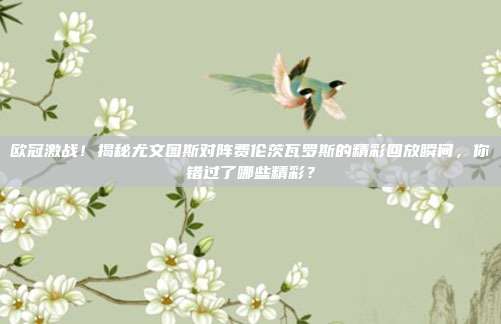 欧冠激战！揭秘尤文图斯对阵费伦茨瓦罗斯的精彩回放瞬间，你错过了哪些精彩？