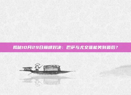 揭秘10月29日巅峰对决:巴萨与尤文谁能笑到最后?