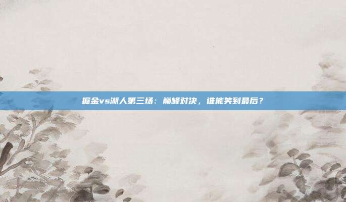 掘金vs湖人第三场:巅峰对决,谁能笑到最后?