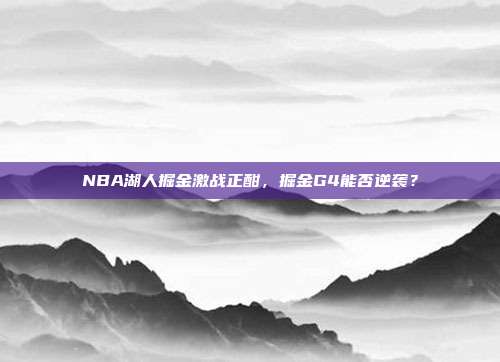 NBA湖人掘金激战正酣,掘金G4能否逆袭?