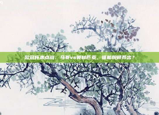 欧冠杯焦点战：马赛vs奥林匹亚，谁能脱颖而出？