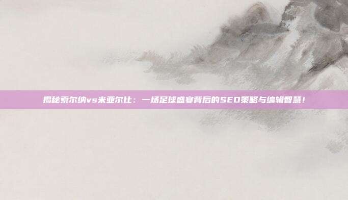 揭秘索尔纳vs米亚尔比：一场足球盛宴背后的SEO策略与编辑智慧！