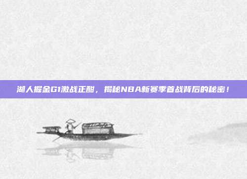湖人掘金G1激战正酣，揭秘NBA新赛季首战背后的秘密！