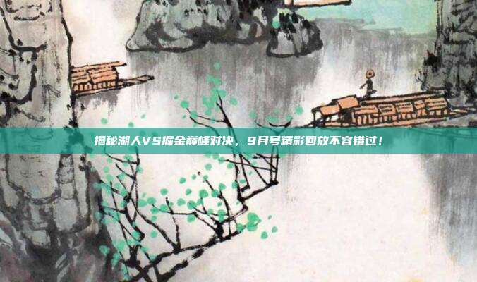 揭秘湖人VS掘金巅峰对决,9月号精彩回放不容错过!