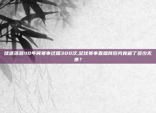 球迷落泪!10年间赛事迁播300次,足球赛事直播背后究竟藏了多少无奈？