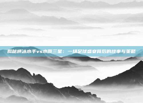 揭秘横冰水手vs水原三星:一场足球盛宴背后的故事与策略